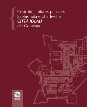 Costruire, abitare, pensare. Sabbioneta e Charleville città ideali dei Gonzaga - Universitas Studiorum